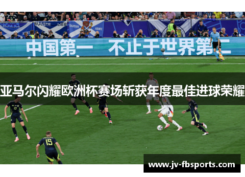 亚马尔闪耀欧洲杯赛场斩获年度最佳进球荣耀