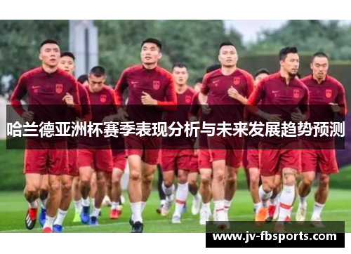 哈兰德亚洲杯赛季表现分析与未来发展趋势预测
