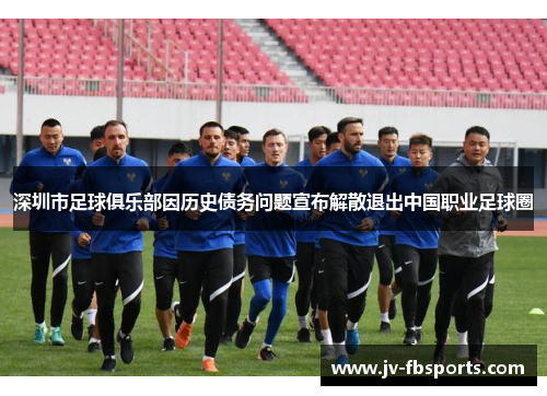 深圳市足球俱乐部因历史债务问题宣布解散退出中国职业足球圈