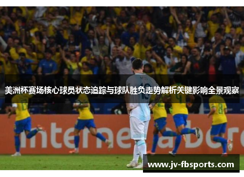 美洲杯赛场核心球员状态追踪与球队胜负走势解析关键影响全景观察