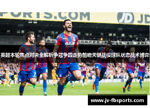 英超本轮焦点对决全解析争冠争四走势前瞻关键战役球队状态战术博弈