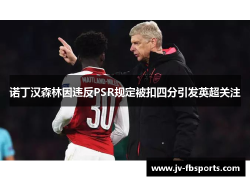 诺丁汉森林因违反PSR规定被扣四分引发英超关注