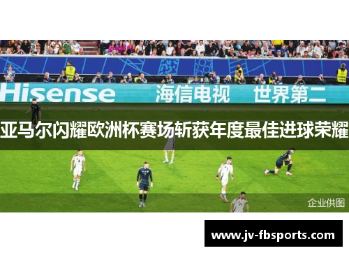 亚马尔闪耀欧洲杯赛场斩获年度最佳进球荣耀