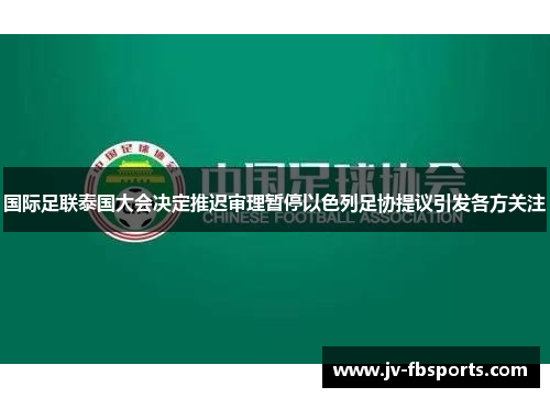 国际足联泰国大会决定推迟审理暂停以色列足协提议引发各方关注