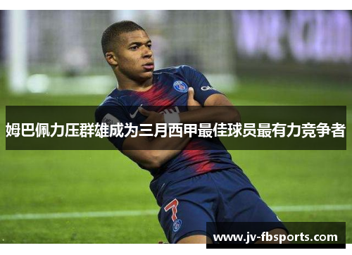 姆巴佩力压群雄成为三月西甲最佳球员最有力竞争者