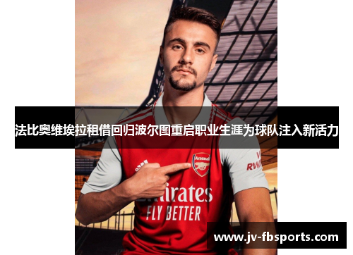 法比奥维埃拉租借回归波尔图重启职业生涯为球队注入新活力 法比奥维埃拉租借回归波尔图重启职业生涯为球队注入新活力