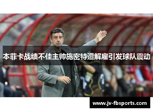 本菲卡战绩不佳主帅施密特遭解雇引发球队震动 本菲卡战绩不佳主帅施密特遭解雇引发球队震动