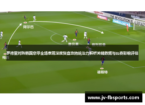 罗德里对阵韩国意甲全场表现深度复盘攻防统治力解析关键数据与比赛影响评估 罗德里对阵韩国意甲全场表现深度复盘攻防统治力解析关键数据与比赛影响评估